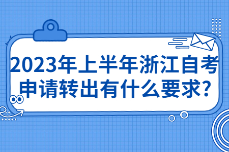 2023年上半年浙江自考申請(qǐng)轉(zhuǎn)出有什么要求?.jpg
