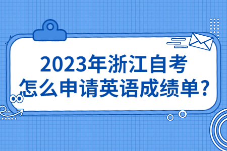 2023年浙江自考怎么申請英語成績單?.jpg
