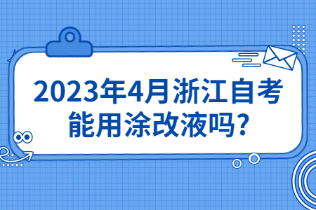 2023年4月浙江自考能用涂改液嗎?.jpg
