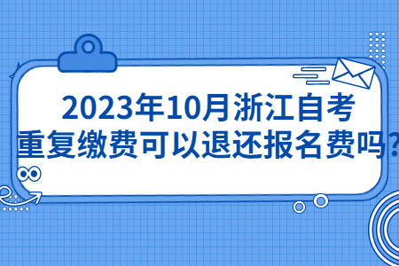 2023年10月浙江自考重復繳費可以退還報名費嗎?.jpg