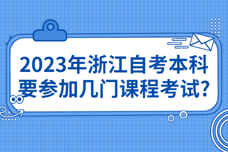 2023年浙江自考本科要參加幾門課程考試?.jpg