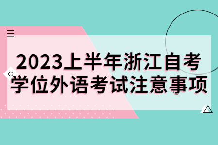 2023上半年浙江自考學(xué)位外語考試注意事項.jpg