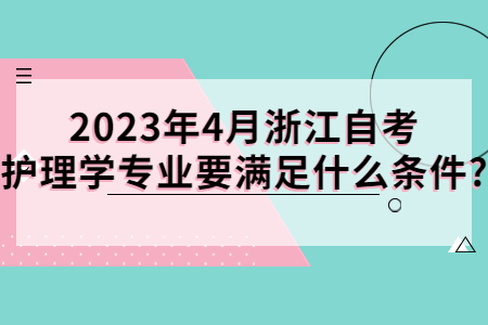 2023年4月浙江自考護理學專業要滿足什么條件?.jpg