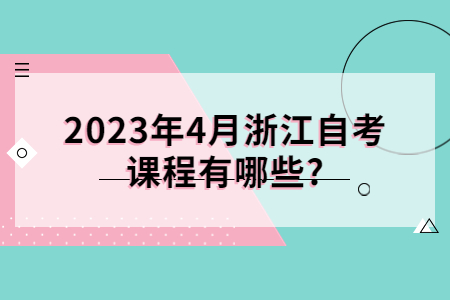 2023年4月浙江自考課程有哪些?.jpg