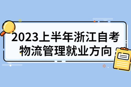 2023上半年浙江自考物流管理就業(yè)方向.jpg