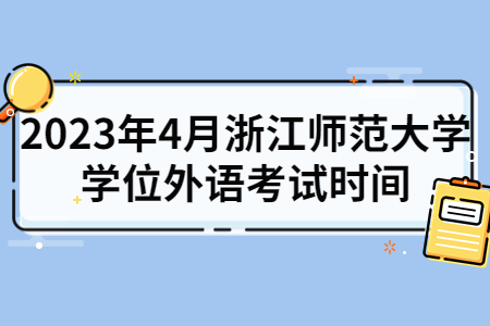 2023年4月浙江師范大學(xué)學(xué)位外語考試時(shí)間.jpg