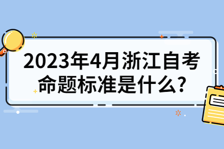 2023年4月浙江自考命題標準是什么?.jpg
