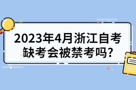 2023年4月浙江自考缺考會被禁考嗎?.jpg