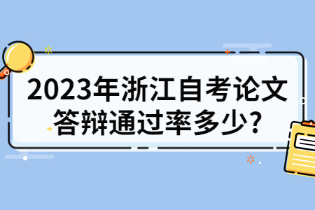 2023年浙江自考論文答辯通過率多少?.jpg