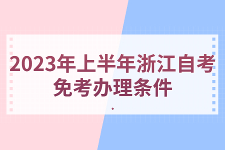 2023年上半年浙江自考免考辦理條件.jpg