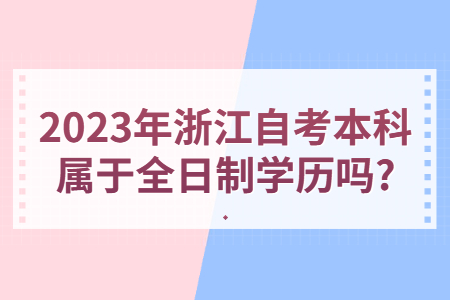 2023年浙江自考本科屬于全日制學歷嗎?.jpg