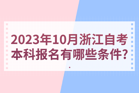 2023年10月浙江自考本科報(bào)名有哪些條件?.jpg