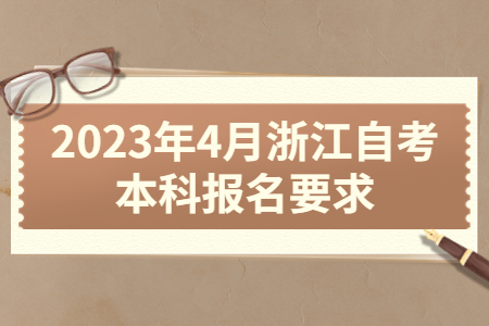 2023年4月浙江自考本科報名要求.jpg
