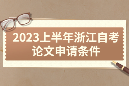 2023上半年浙江自考論文申請條件.jpg