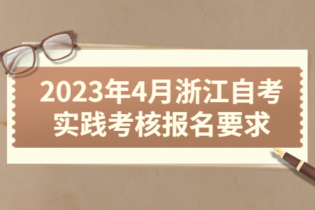 2023年4月浙江自考實(shí)踐考核報(bào)名要求.jpg