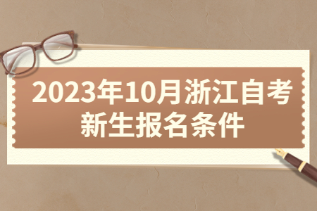 2023年10月浙江自考新生報名條件.jpg