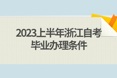 2023上半年浙江自考畢業辦理條件.jpg