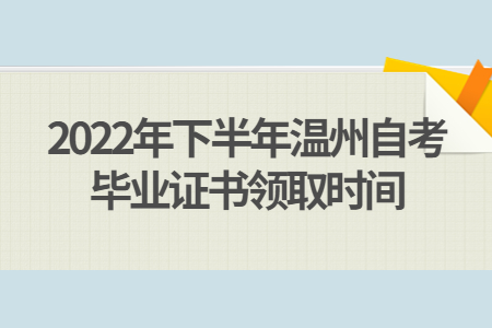 2022年下半年溫州自考畢業證書領取時間.jpg