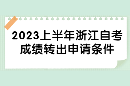 2023上半年浙江自考成績轉出申請條件.jpg