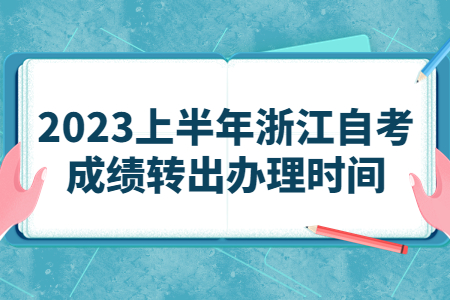2023上半年浙江自考成績轉出辦理時間.jpg