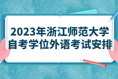 2023年浙江師范大學自考學位外語考試安排.jpg