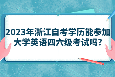 2023年浙江自考學歷能參加大學英語四六級考試嗎?.jpg