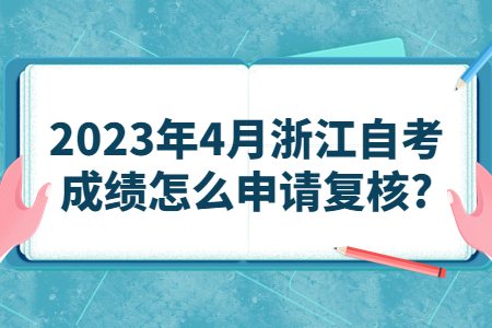 2023年4月浙江自考成績怎么申請復核?.jpg