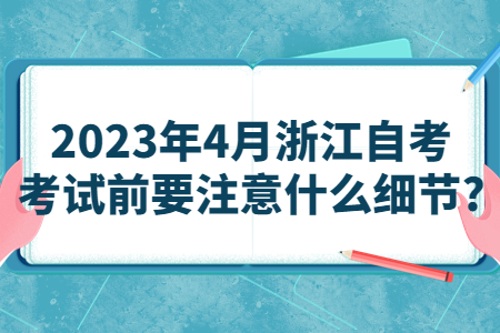 2023年4月浙江自考考試前要注意什么細節?.jpg