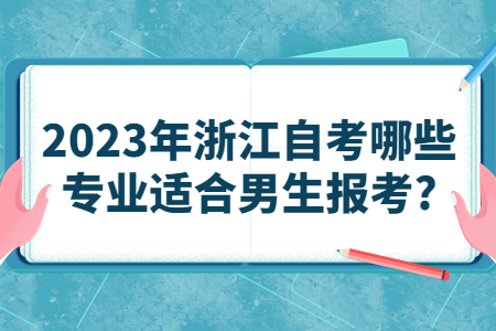 2023年浙江自考哪些專業(yè)適合男生報(bào)考?.jpg