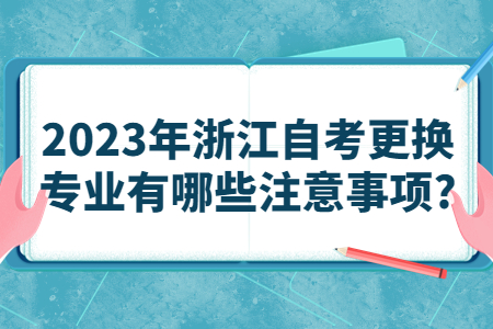 2023年浙江自考更換專業(yè)有哪些注意事項?.jpg