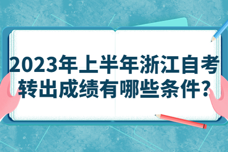 2023年上半年浙江自考轉出成績有哪些條件?.jpg