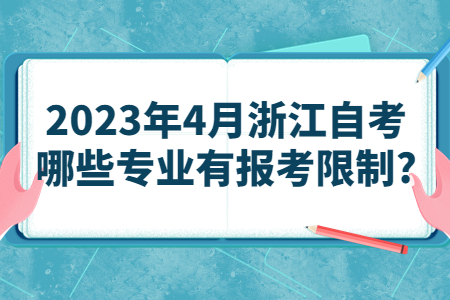 2023年4月浙江自考哪些專業(yè)有報(bào)考限制?.jpg