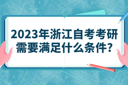 2023年浙江自考考研需要滿足什么條件?.jpg