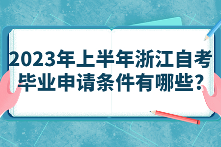 2023年上半年浙江自考畢業申請條件有哪些?.jpg