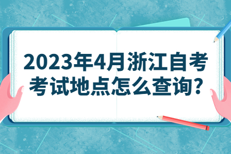 2023年4月浙江自考考試地點怎么查詢?.jpg