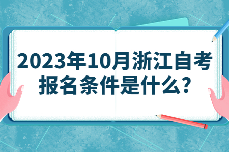 2023年10月浙江自考報名條件是什么?.jpg