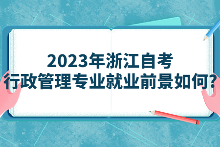 2023年浙江自考行政管理專業(yè)就業(yè)前景如何?.jpg