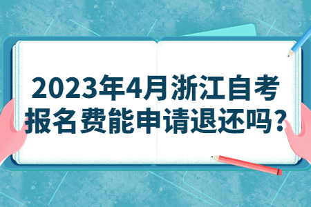 2023年4月浙江自考報名費能申請退還嗎?.jpg