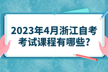 2023年4月浙江自考考試課程有哪些?.jpg