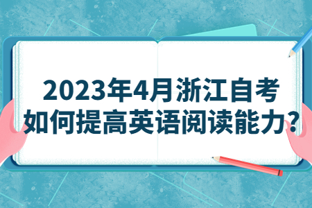 2023年4月浙江自考如何提高英語閱讀能力?.jpg