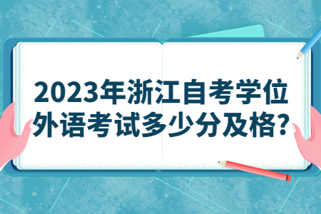 2023年浙江自考學(xué)位外語考試多少分及格?.jpg