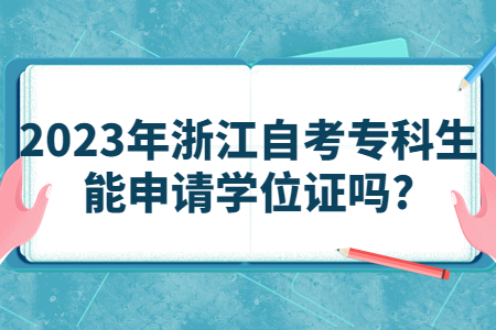 2023年浙江自考專科生能申請學位證嗎?.jpg