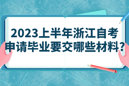 2023上半年浙江自考申請畢業要交哪些材料?.jpg