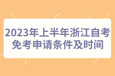 2023年上半年浙江自考免考申請(qǐng)條件及時(shí)間.jpg