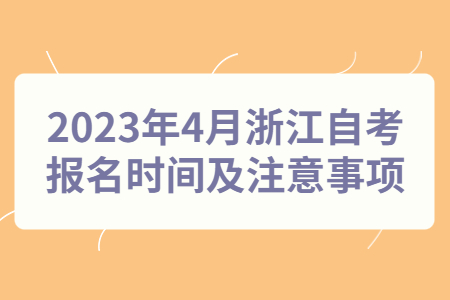 2023年4月浙江自考報名時間及注意事項.jpg