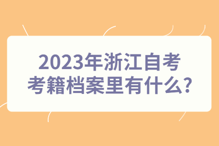 2023年浙江自考考籍檔案里有什么?.jpg