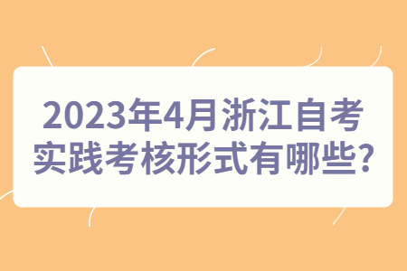 2023年4月浙江自考實踐考核形式有哪些?.jpg