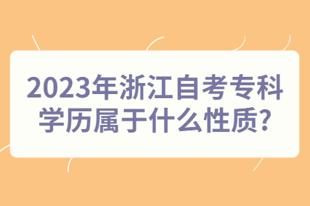 2023年浙江自考?？茖W(xué)歷屬于什么性質(zhì)?.jpg