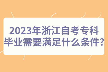 2023年浙江自考專(zhuān)科畢業(yè)需要滿(mǎn)足什么條件?.jpg