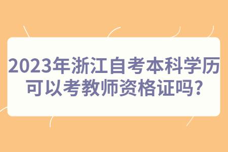 2023年浙江自考本科學歷可以考教師資格證嗎?.jpg